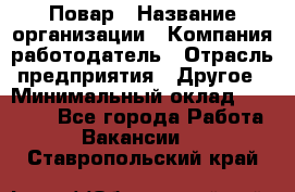 Повар › Название организации ­ Компания-работодатель › Отрасль предприятия ­ Другое › Минимальный оклад ­ 16 000 - Все города Работа » Вакансии   . Ставропольский край